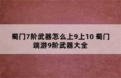 蜀门7阶武器怎么上9上10 蜀门端游9阶武器大全